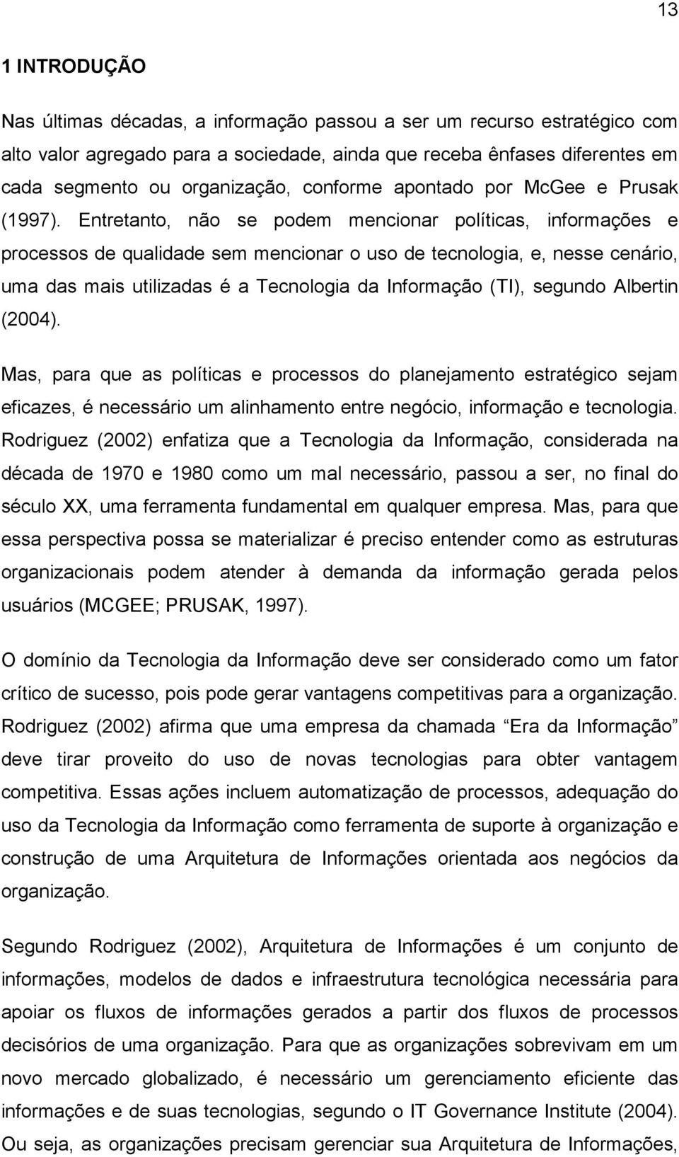 Entretanto, não se podem mencionar políticas, informações e processos de qualidade sem mencionar o uso de tecnologia, e, nesse cenário, uma das mais utilizadas é a Tecnologia da Informação (TI),