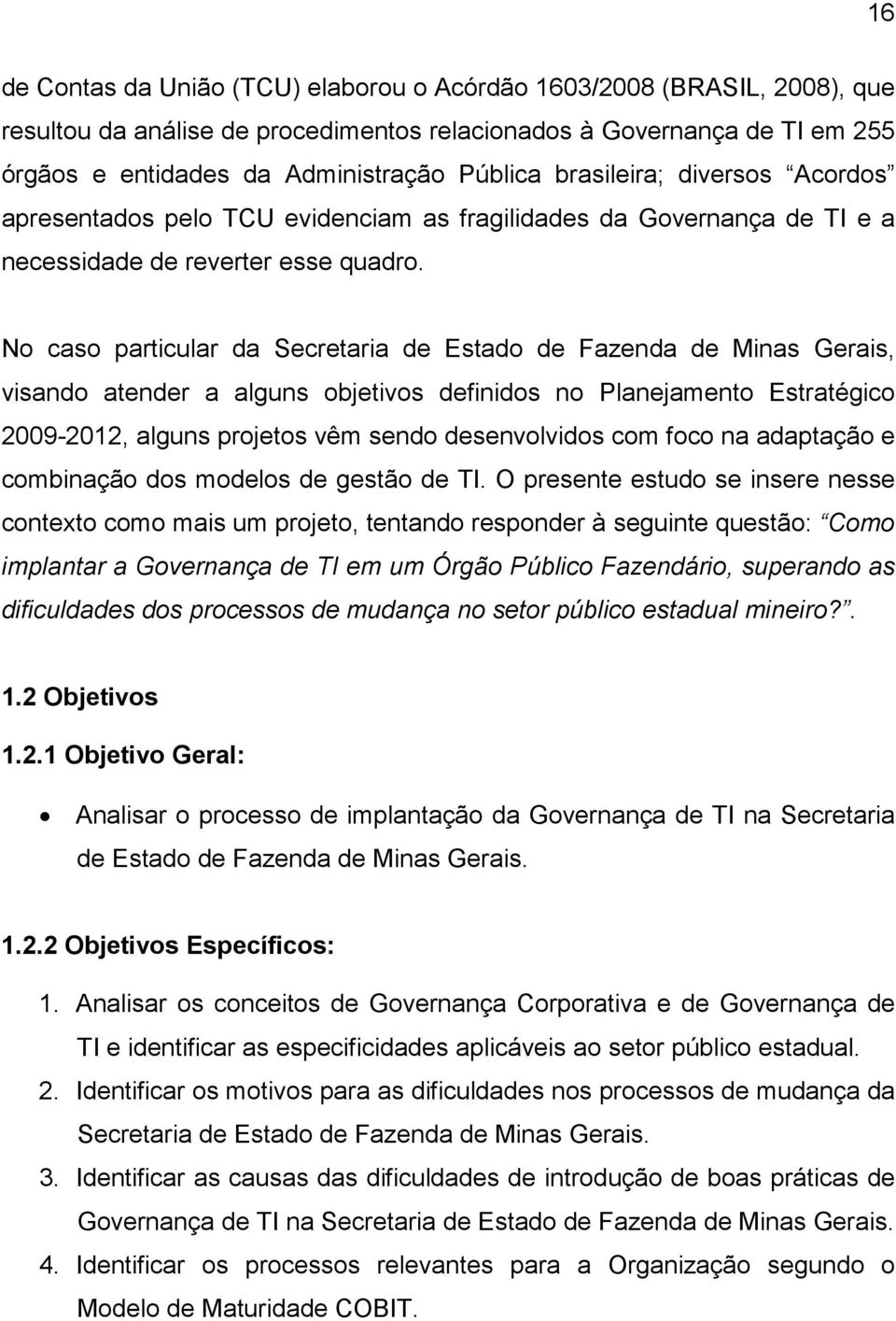 No caso particular da Secretaria de Estado de Fazenda de Minas Gerais, visando atender a alguns objetivos definidos no Planejamento Estratégico 2009-2012, alguns projetos vêm sendo desenvolvidos com