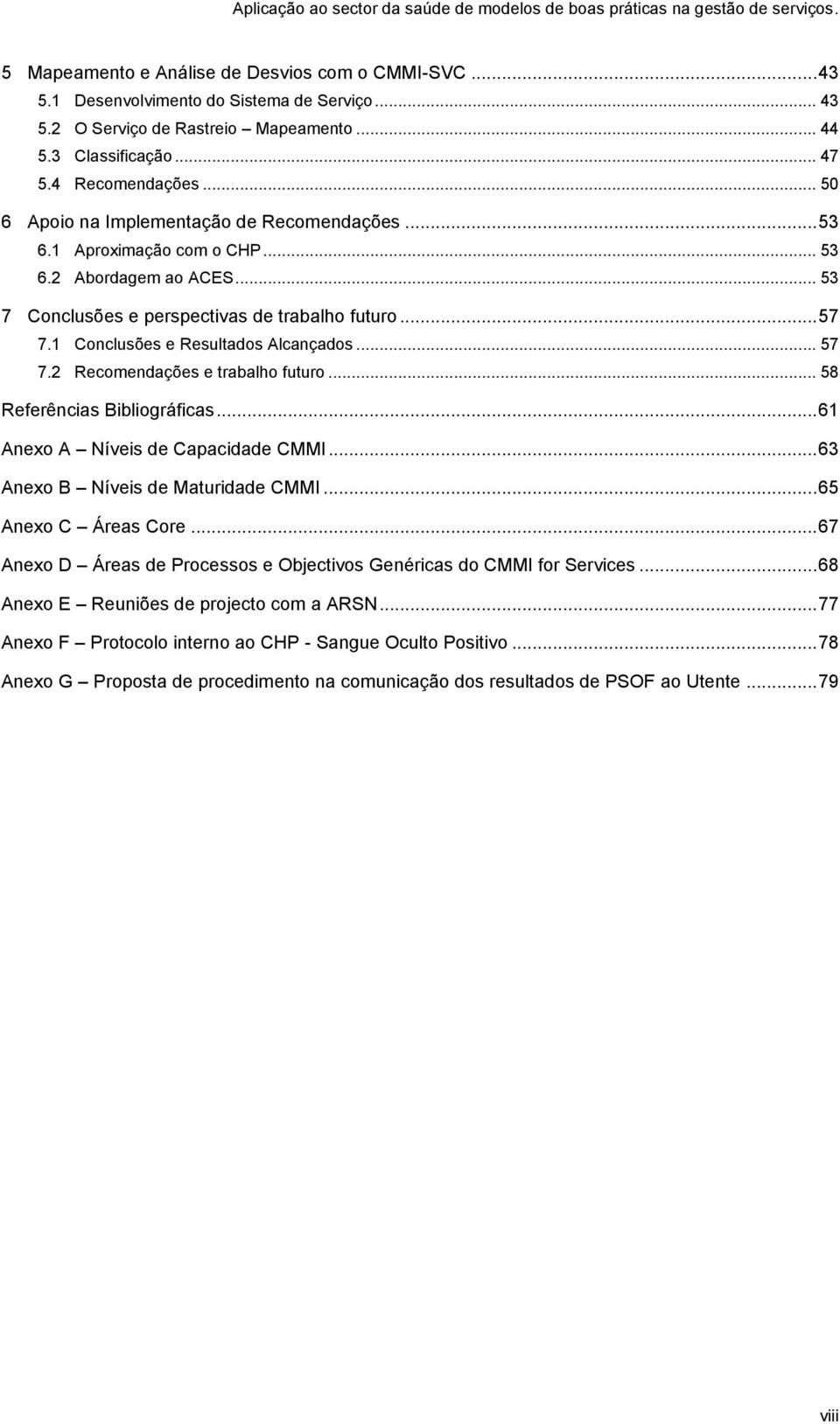 1 Conclusões e Resultados Alcançados... 57 7.2 Recomendações e trabalho futuro... 58 Referências Bibliográficas... 61 Anexo A Níveis de Capacidade CMMI... 63 Anexo B Níveis de Maturidade CMMI.