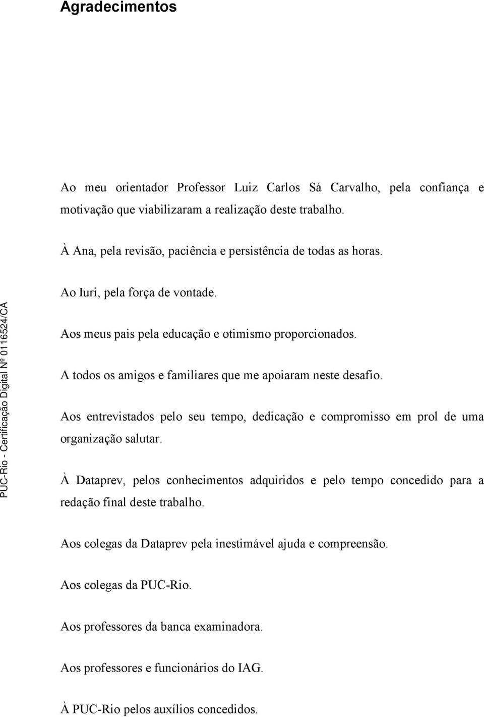 A todos os amigos e familiares que me apoiaram neste desafio. Aos entrevistados pelo seu tempo, dedicação e compromisso em prol de uma organização salutar.