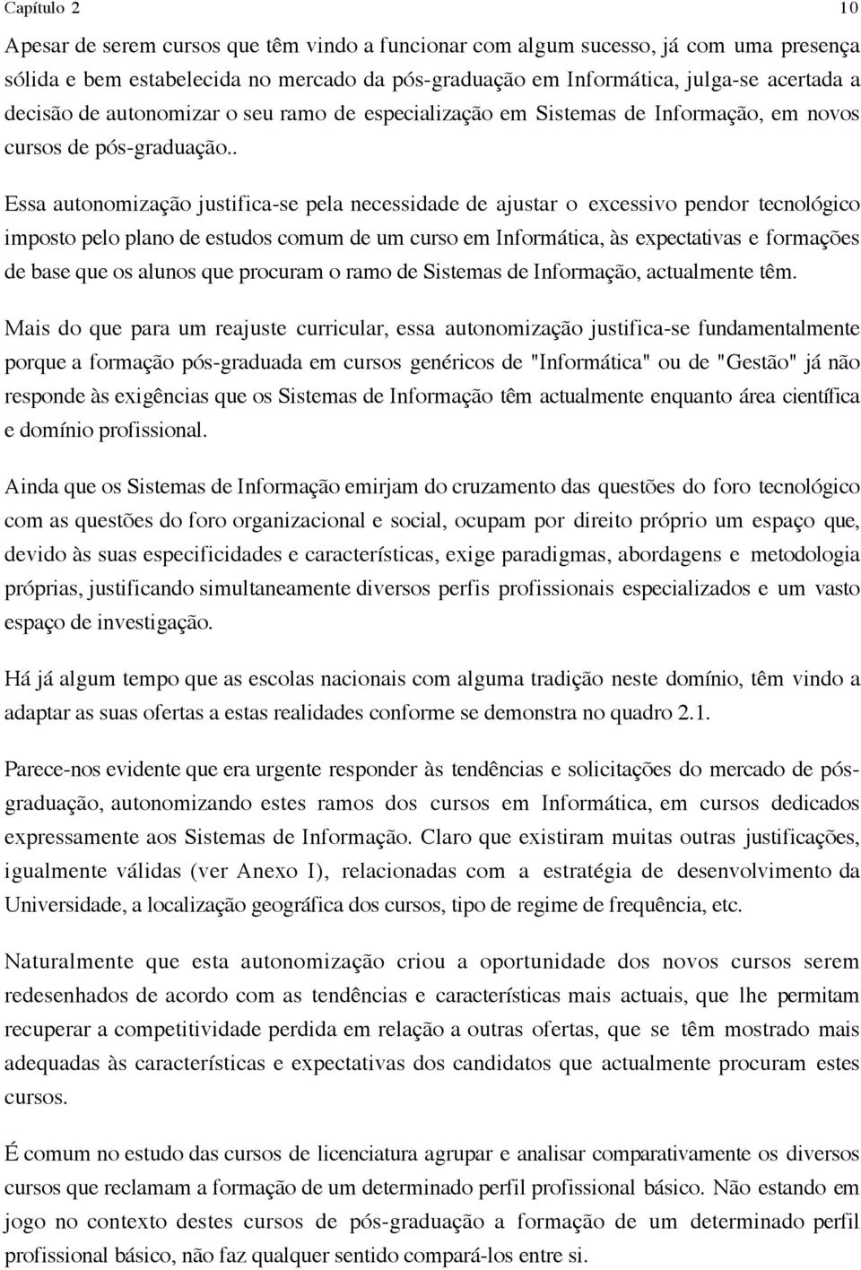 . Essa autonomização justifica-se pela necessidade de ajustar o excessivo pendor tecnológico imposto pelo plano de estudos comum de um curso em Informática, às expectativas e formações de base que os