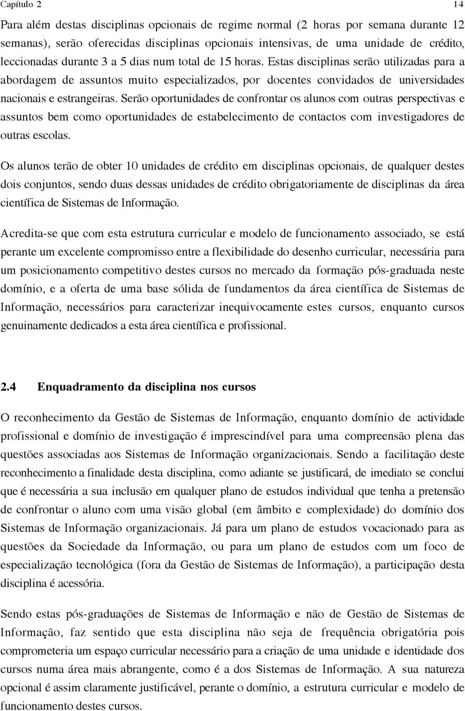 Estas disciplinas serão utilizadas para a abordagem de assuntos muito especializados, por docentes convidados de universidades nacionais e estrangeiras.