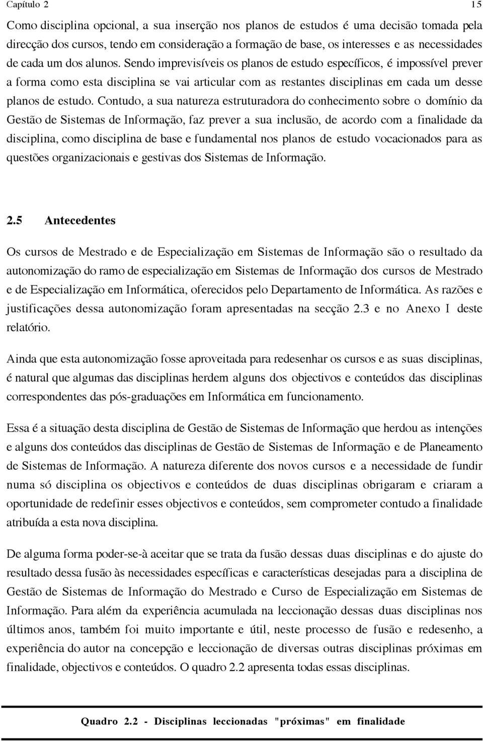 Sendo imprevisíveis os planos de estudo específicos, é impossível prever a forma como esta disciplina se vai articular com as restantes disciplinas em cada um desse planos de estudo.