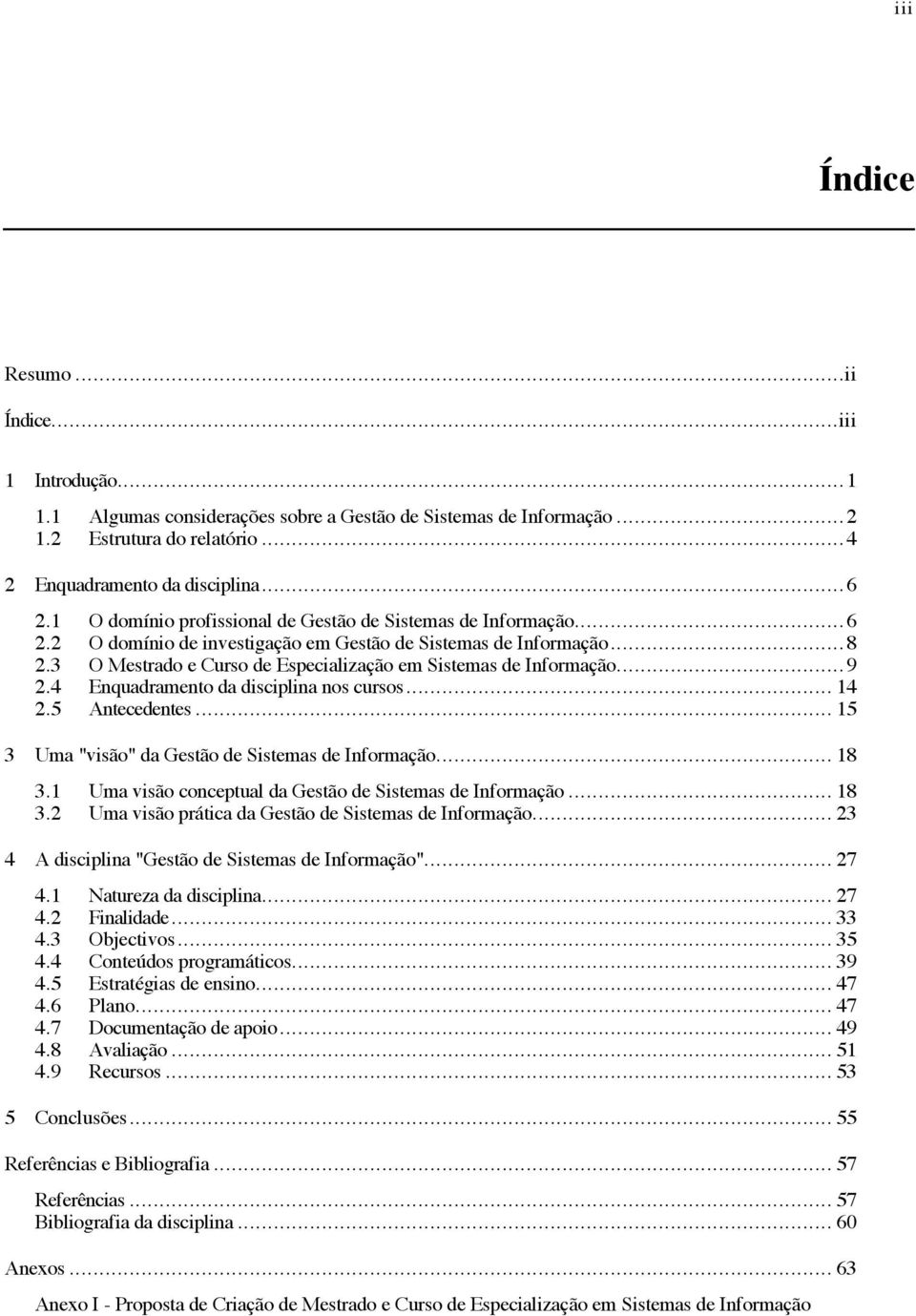 3 O Mestrado e Curso de Especialização em Sistemas de Informação... 9 2.4 Enquadramento da disciplina nos cursos... 14 2.5 Antecedentes... 15 3 Uma "visão" da Gestão de Sistemas de Informação... 18 3.