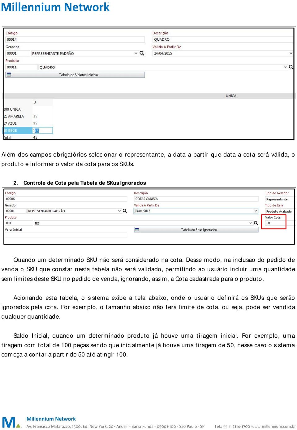 Desse modo, na inclusão do pedido de venda o SKU que constar nesta tabela não será validado, permitindo ao usuário incluir uma quantidade sem limites deste SKU no pedido de venda, ignorando, assim, a