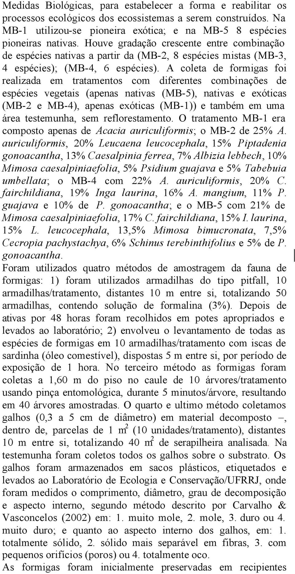 A coleta de formigas foi realizada em tratamentos com diferentes combinações de espécies vegetais (apenas nativas (MB-5), nativas e exóticas (MB-2 e MB-4), apenas exóticas (MB-1)) e também em uma