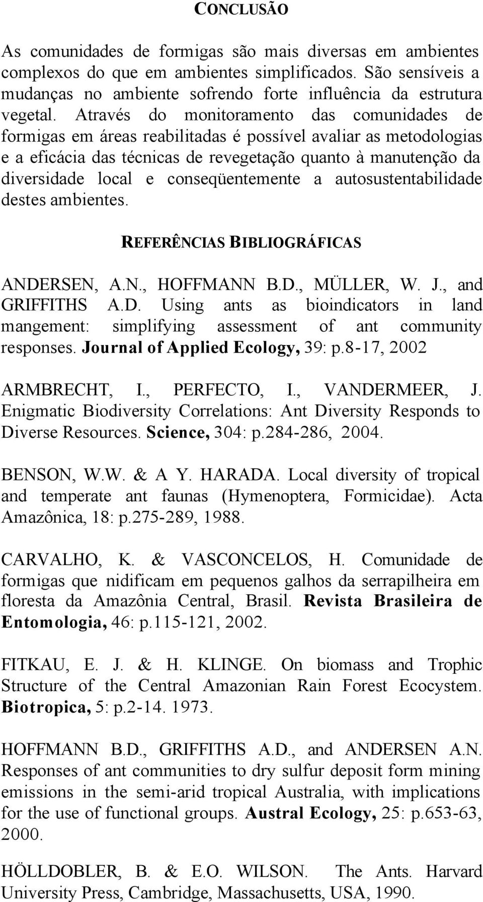 conseqüentemente a autosustentabilidade destes ambientes. REFERÊNCIAS BIBLIOGRÁFICAS ANDERSEN, A.N., HOFFMANN B.D., MÜLLER, W. J., and GRIFFITHS A.D. Using ants as bioindicators in land mangement: simplifying assessment of ant community responses.