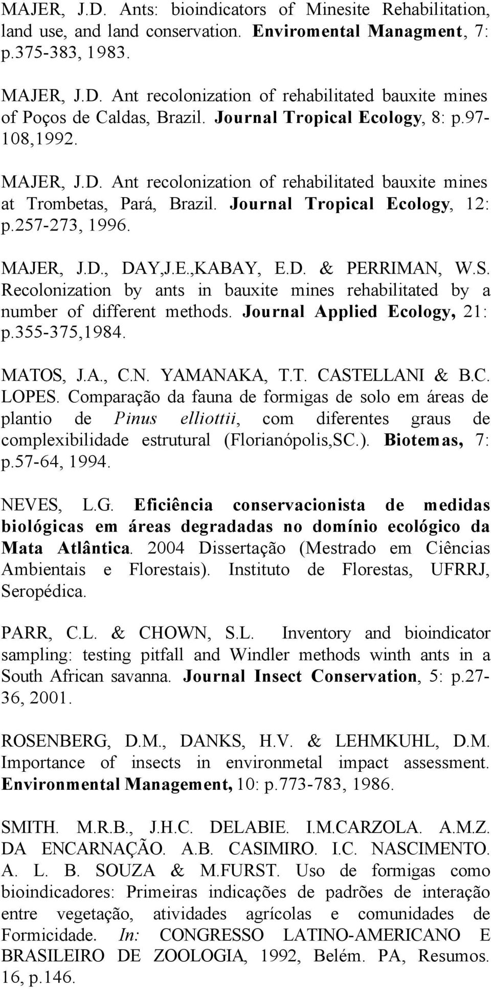 E.,KABAY, E.D. & PERRIMAN, W.S. Recolonization by ants in bauxite mines rehabilitated by a number of different methods. Journal Applied Ecology, 21: p.355-375,1984. MATOS, J.A., C.N. YAMANAKA, T.T. CASTELLANI & B.
