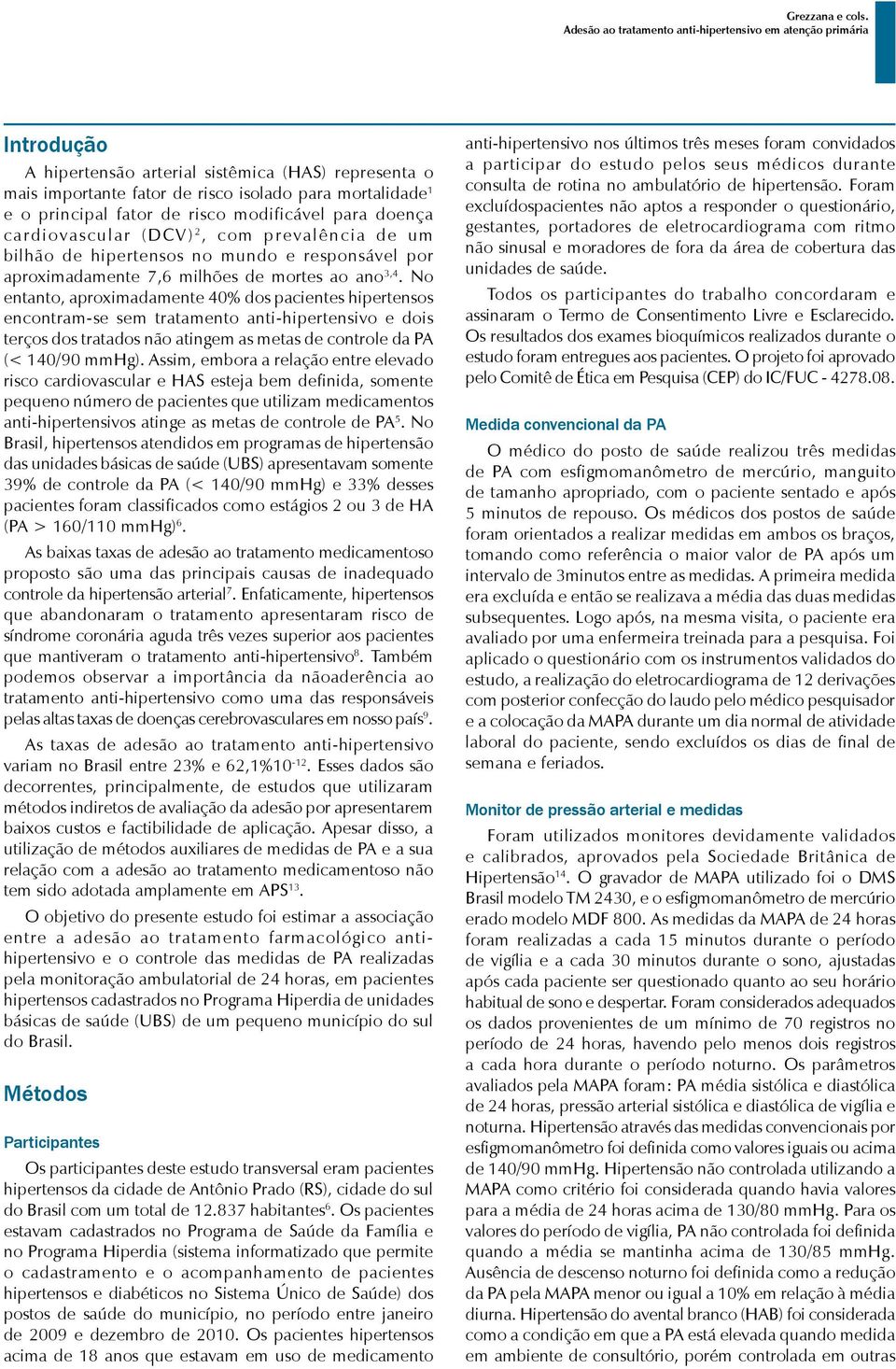 No entanto, aproximadamente 40% dos pacientes hipertensos encontram-se sem tratamento anti-hipertensivo e dois terços dos tratados não atingem as metas de controle da PA (< 140/90 mmhg).