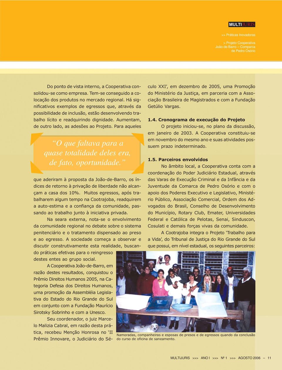 Há significativos exemplos de egressos que, através da possibilidade de inclusão, estão desenvolvendo trabalho lícito e readquirindo dignidade. Aumentam, de outro lado, as adesões ao Projeto.