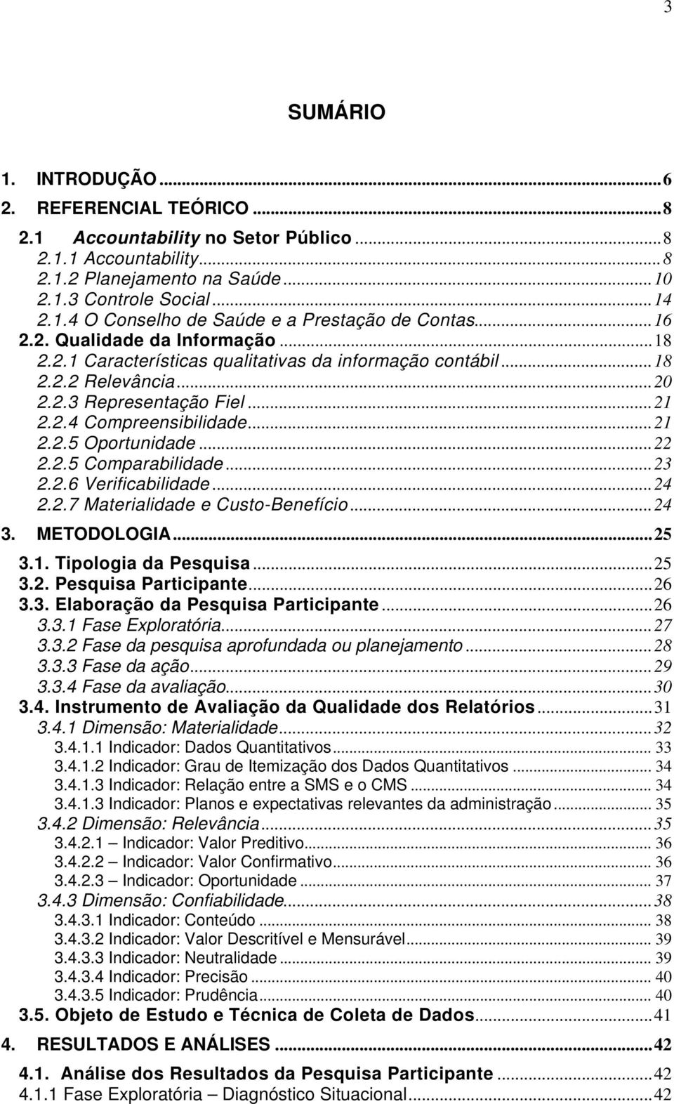 ..22 2.2.5 Comparabilidade...23 2.2.6 Verificabilidade...24 2.2.7 Materialidade e Custo-Benefício...24 3. METODOLOGIA...25 3.1. Tipologia da Pesquisa...25 3.2. Pesquisa Participante...26 3.3. Elaboração da Pesquisa Participante.