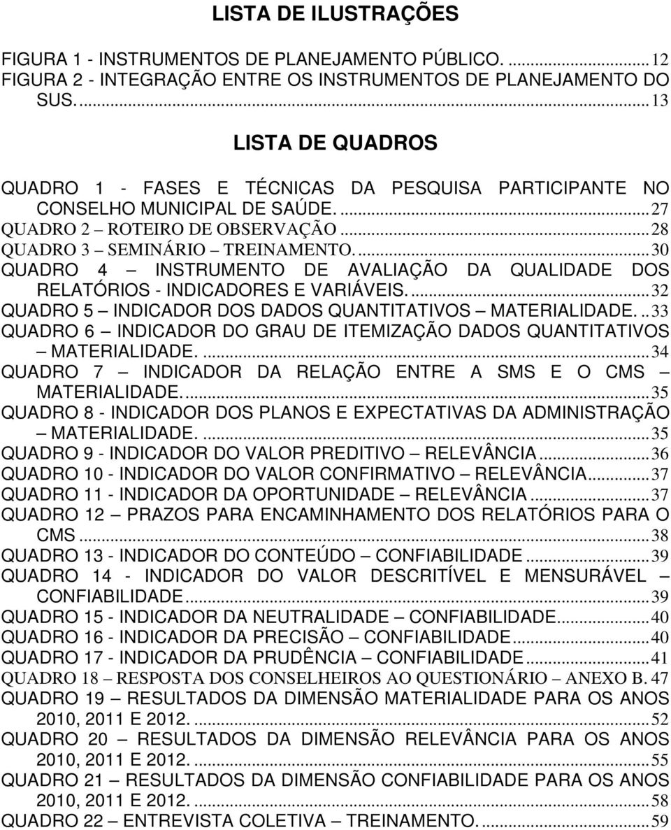 ..30 QUADRO 4 INSTRUMENTO DE AVALIAÇÃO DA QUALIDADE DOS RELATÓRIOS - INDICADORES E VARIÁVEIS...32 QUADRO 5 INDICADOR DOS DADOS QUANTITATIVOS MATERIALIDADE.