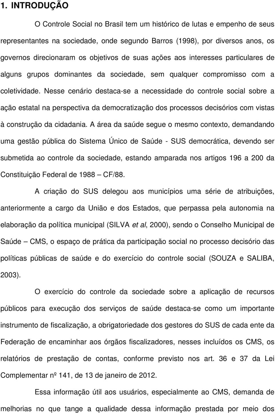 Nesse cenário destaca-se a necessidade do controle social sobre a ação estatal na perspectiva da democratização dos processos decisórios com vistas à construção da cidadania.