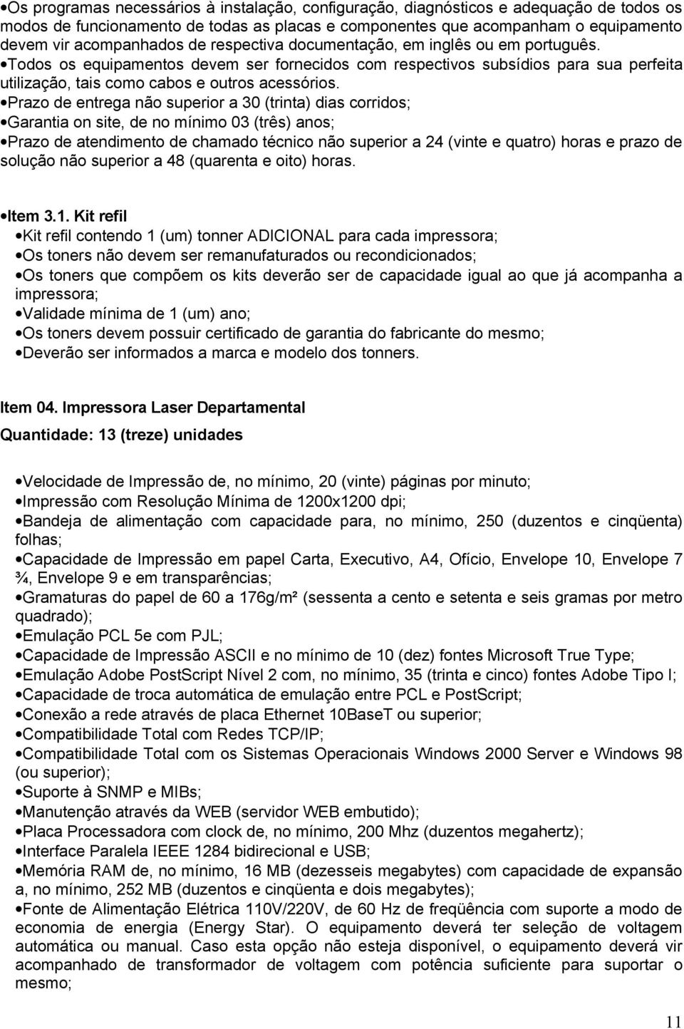 Garantia on site, de no mínimo 03 (três) anos; Prazo de atendimento de chamado técnico não superior a 24 (vinte e quatro) horas e prazo de solução não superior a 48 (quarenta e oito) horas. Item 3.1.