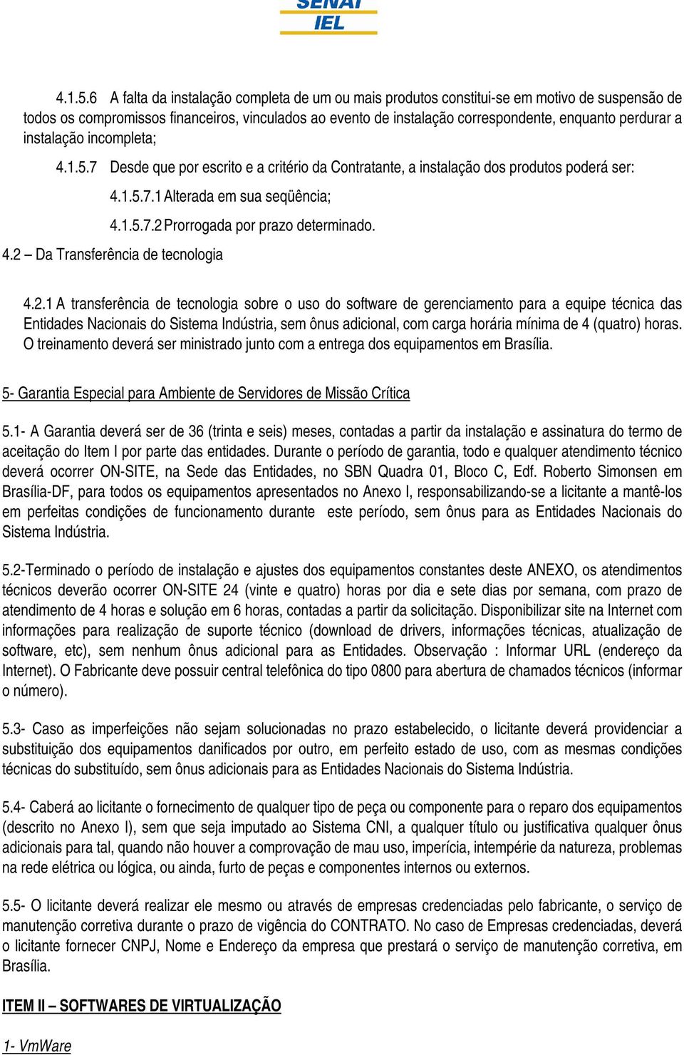 a instalação incompleta; 7 Desde que por escrito e a critério da Contratante, a instalação dos produtos poderá ser: 7.1 Alterada em sua seqüência; 7.2 Prorrogada por prazo determinado. 4.