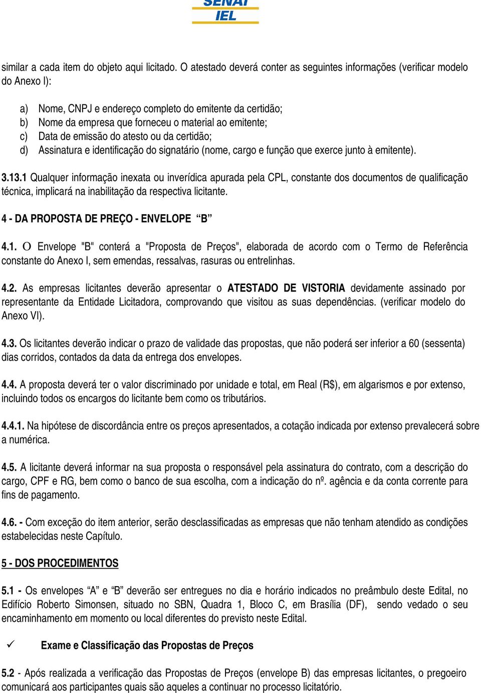 Data de emissão do atesto ou da certidão; d) Assinatura e identificação do signatário (nome, cargo e função que exerce junto à emitente). 3.13.