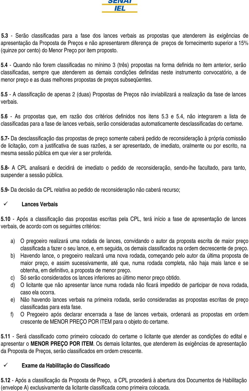 4 - Quando não forem classificadas no mínimo 3 (três) propostas na forma definida no item anterior, serão classificadas, sempre que atenderem as demais condições definidas neste instrumento