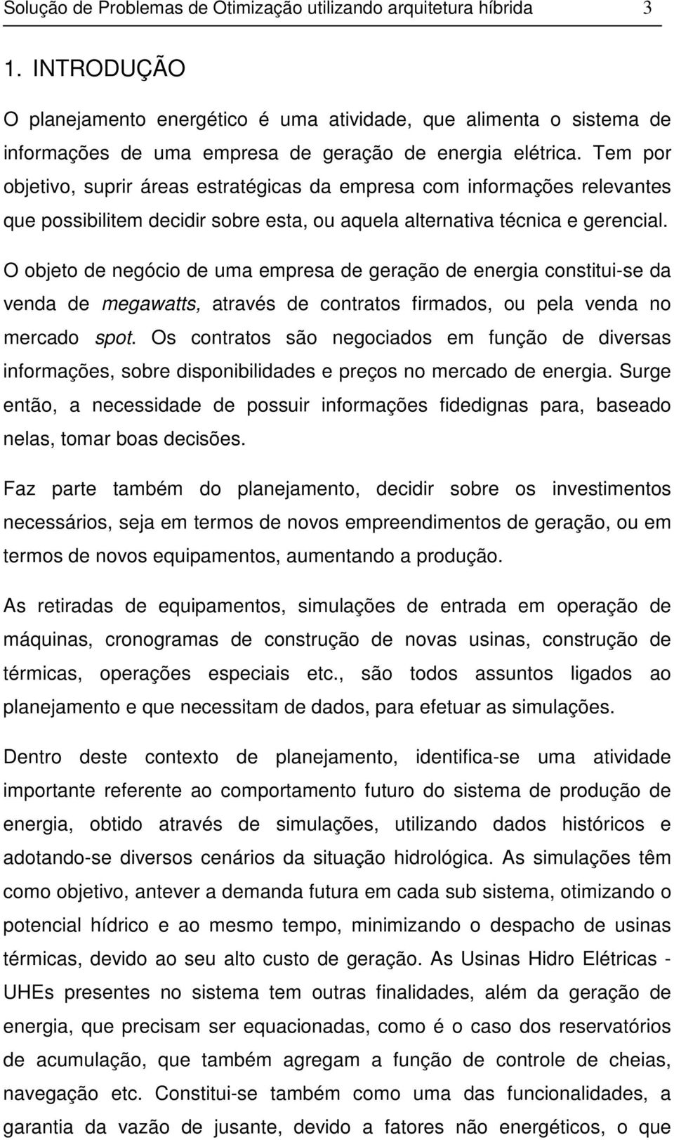 Tem por objetivo, suprir áreas estratégicas da empresa com informações relevantes que possibilitem decidir sobre esta, ou aquela alternativa técnica e gerencial.