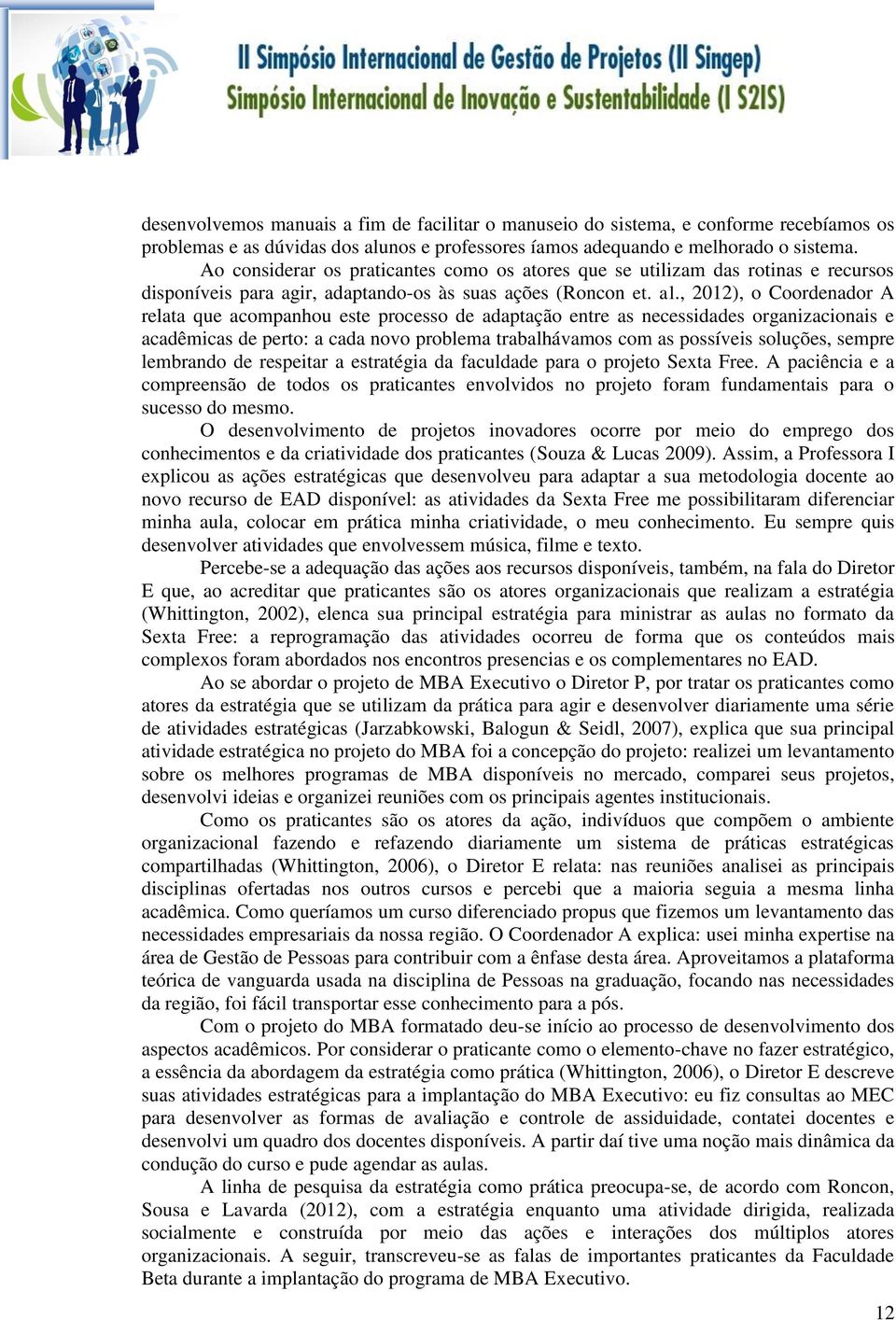 , 2012), o Coordenador A relata que acompanhou este processo de adaptação entre as necessidades organizacionais e acadêmicas de perto: a cada novo problema trabalhávamos com as possíveis soluções,