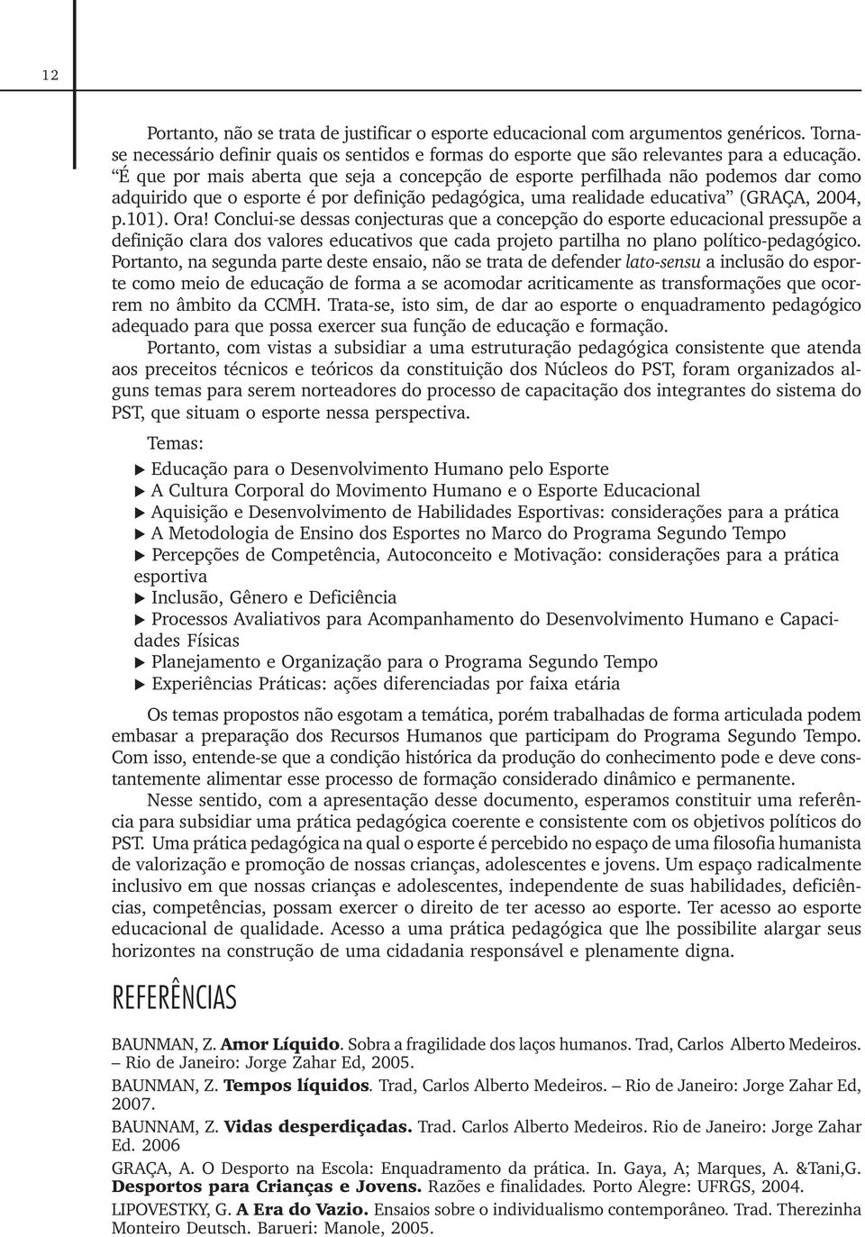 Conclui-se dessas conjecturas que a concepção do esporte educacional pressupõe a definição clara dos valores educativos que cada projeto partilha no plano político-pedagógico.