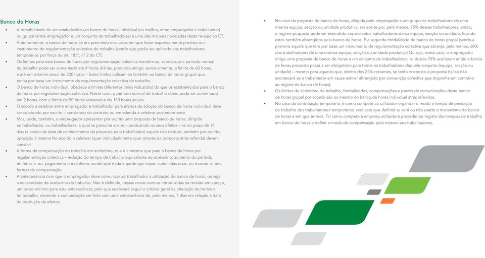 Anteriormente, o banco de horas só era permitido nos casos em que fosse expressamente previsto em instrumento de regulamentação colectiva de trabalho (sendo que podia ser aplicado aos trabalhadores