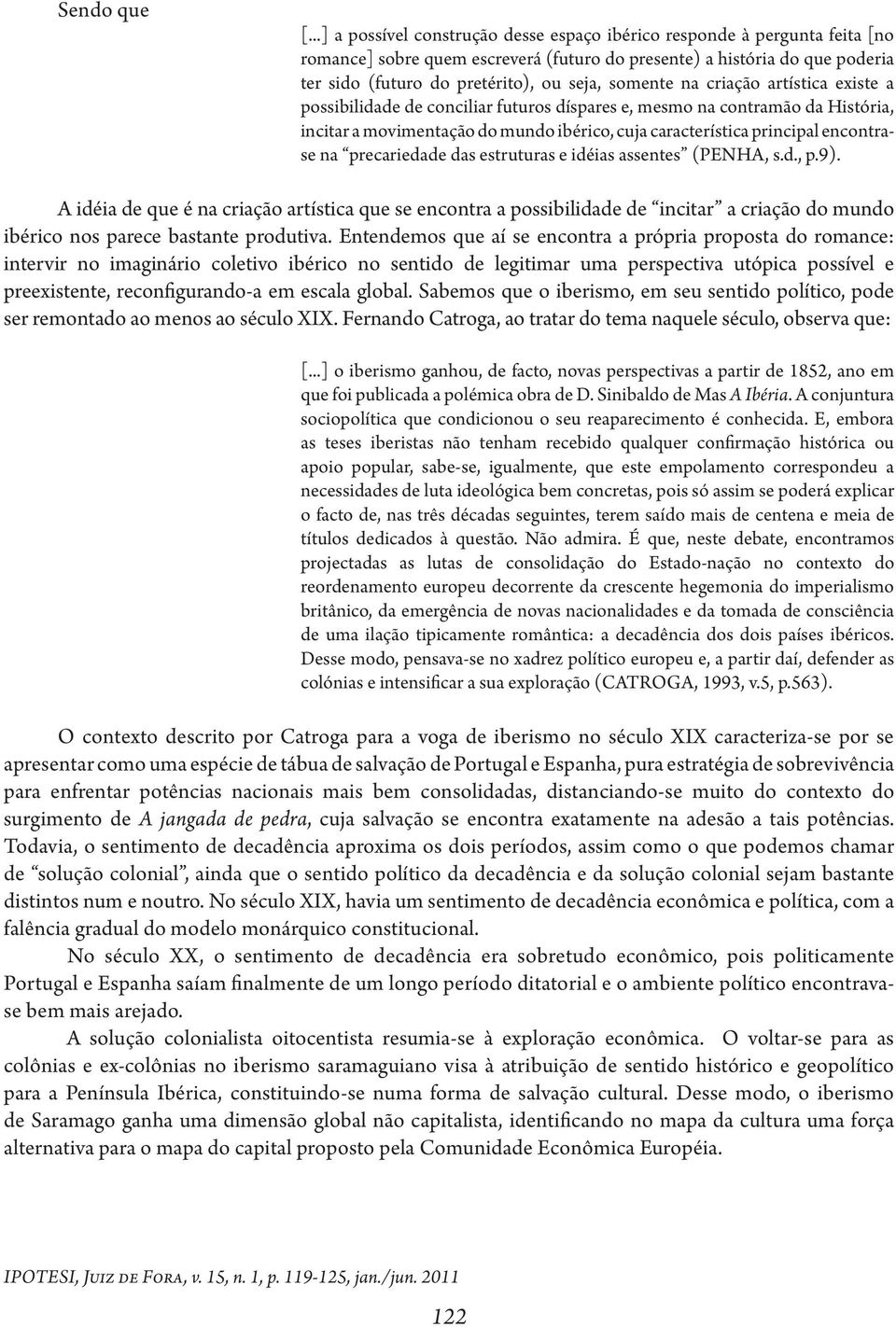 somente na criação artística existe a possibilidade de conciliar futuros díspares e, mesmo na contramão da História, incitar a movimentação do mundo ibérico, cuja característica principal encontrase