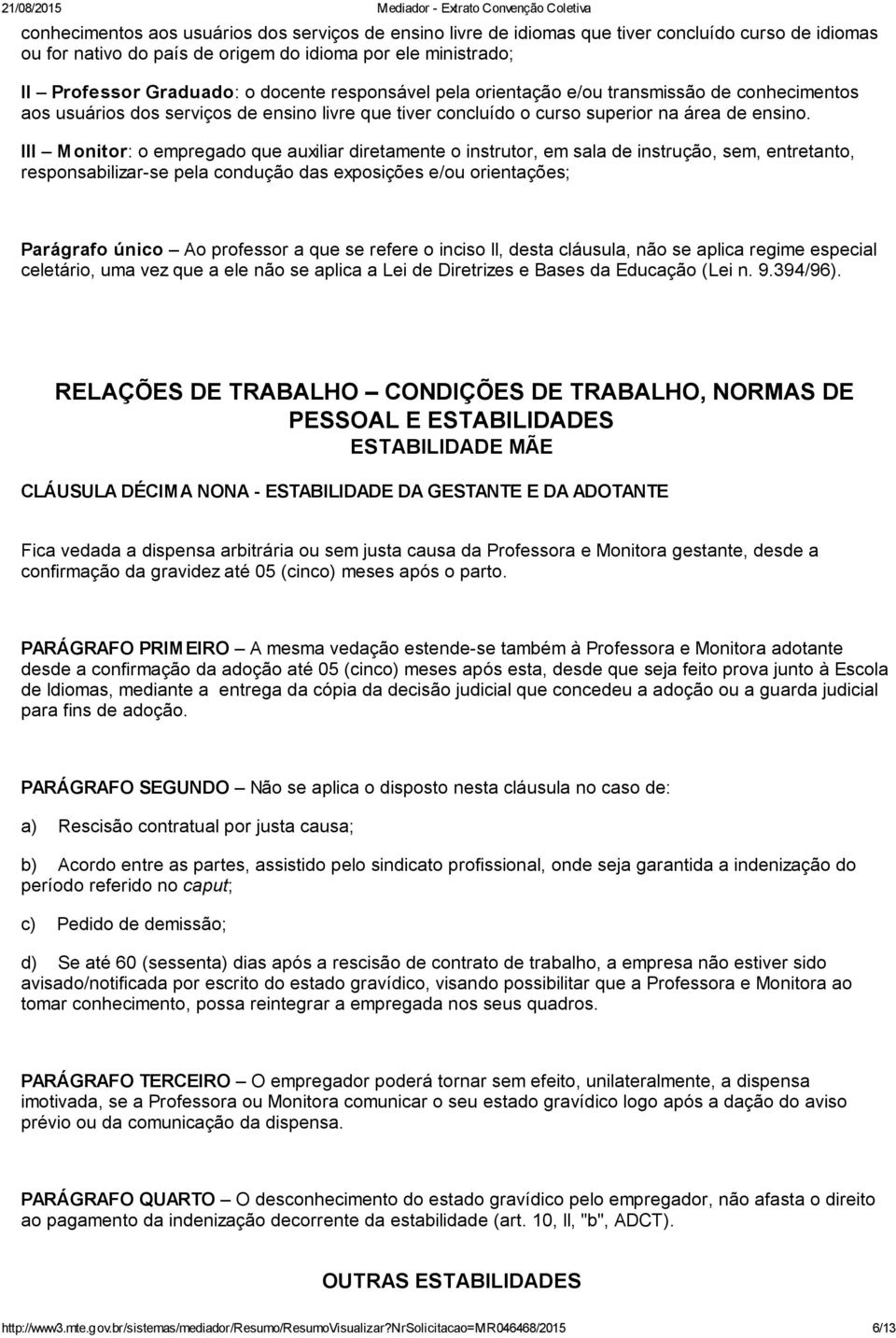 III Monitor: o empregado que auxiliar diretamente o instrutor, em sala de instrução, sem, entretanto, responsabilizar-se pela condução das exposições e/ou orientações; Parágrafo único Ao professor a