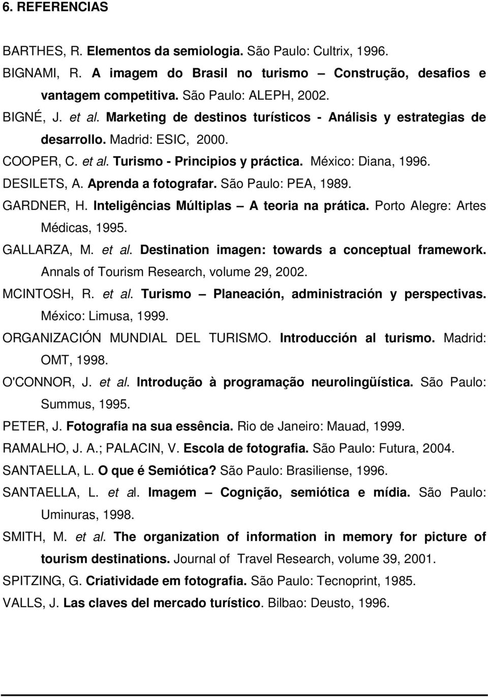 Aprenda a fotografar. São Paulo: PEA, 1989. GARDNER, H. Inteligências Múltiplas A teoria na prática. Porto Alegre: Artes Médicas, 1995. GALLARZA, M. et al.