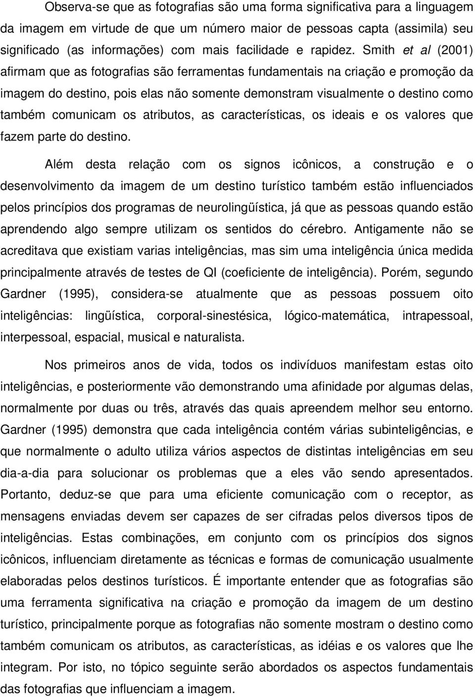 Smith et al (2001) afirmam que as fotografias são ferramentas fundamentais na criação e promoção da imagem do destino, pois elas não somente demonstram visualmente o destino como também comunicam os