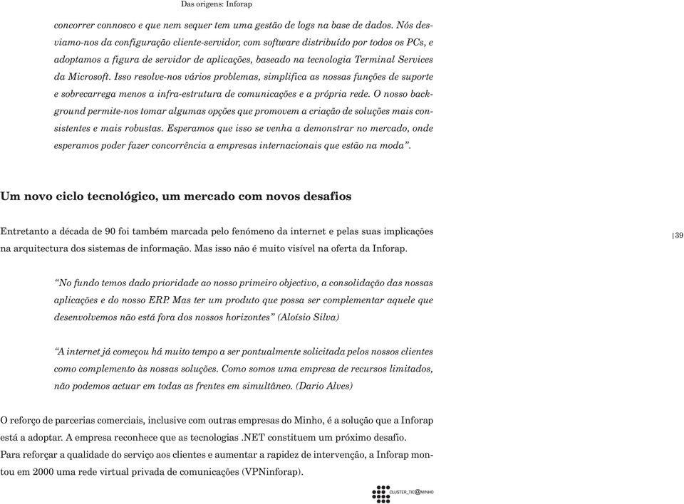 Isso resolve-nos vários problemas, simplifica as nossas funções de suporte e sobrecarrega menos a infra-estrutura de comunicações e a própria rede.