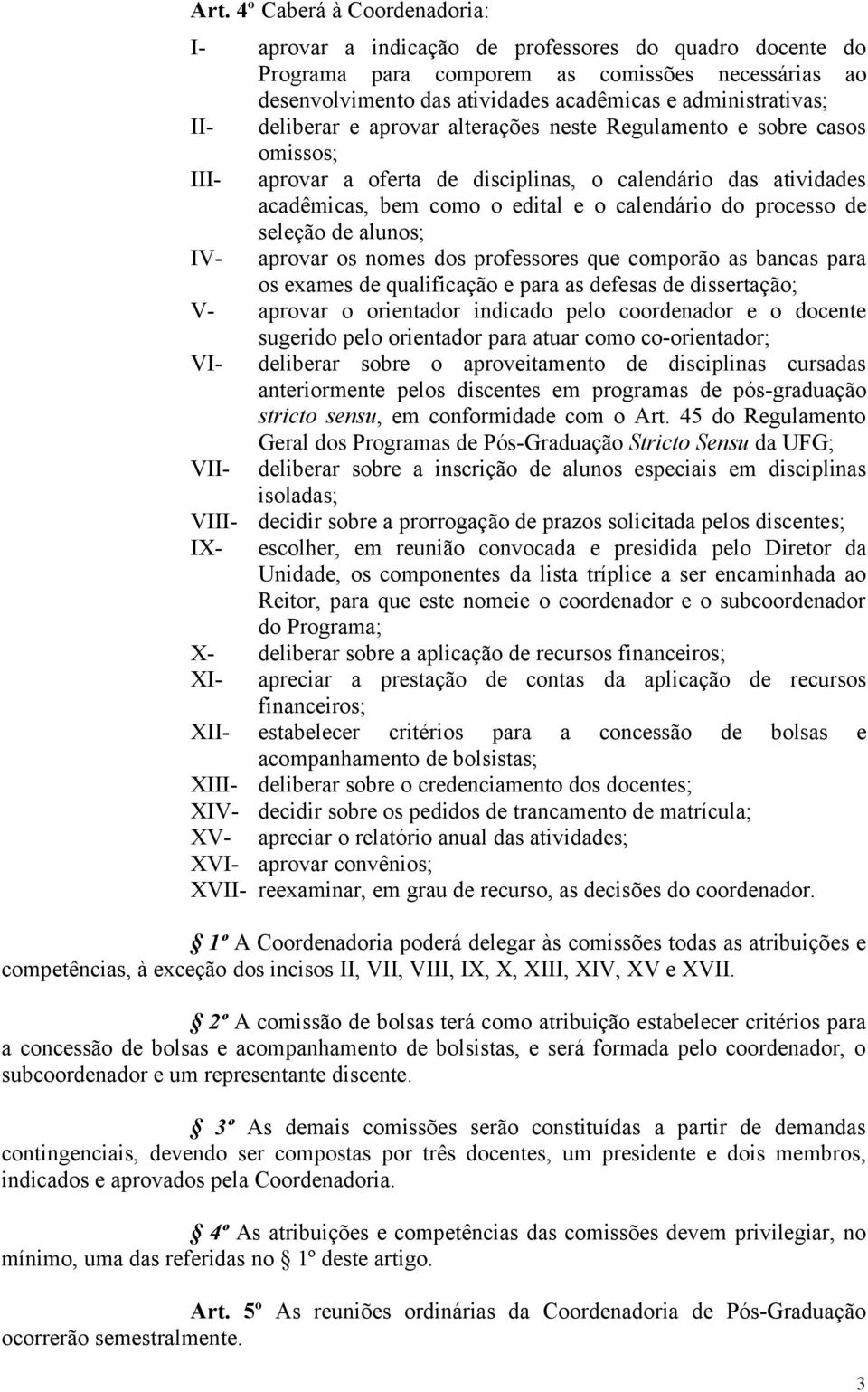 calendário do processo de seleção de alunos; IV- aprovar os nomes dos professores que comporão as bancas para os exames de qualificação e para as defesas de dissertação; V- aprovar o orientador