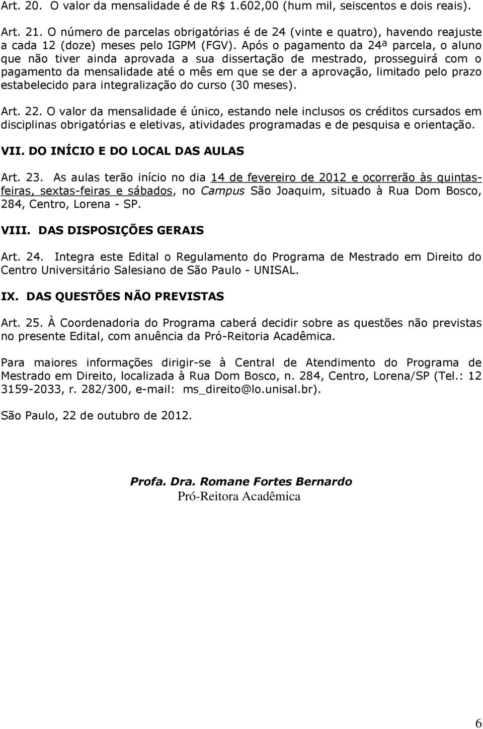 Após o pagamento da 24ª parcela, o aluno que não tiver ainda aprovada a sua dissertação de mestrado, prosseguirá com o pagamento da mensalidade até o mês em que se der a aprovação, limitado pelo