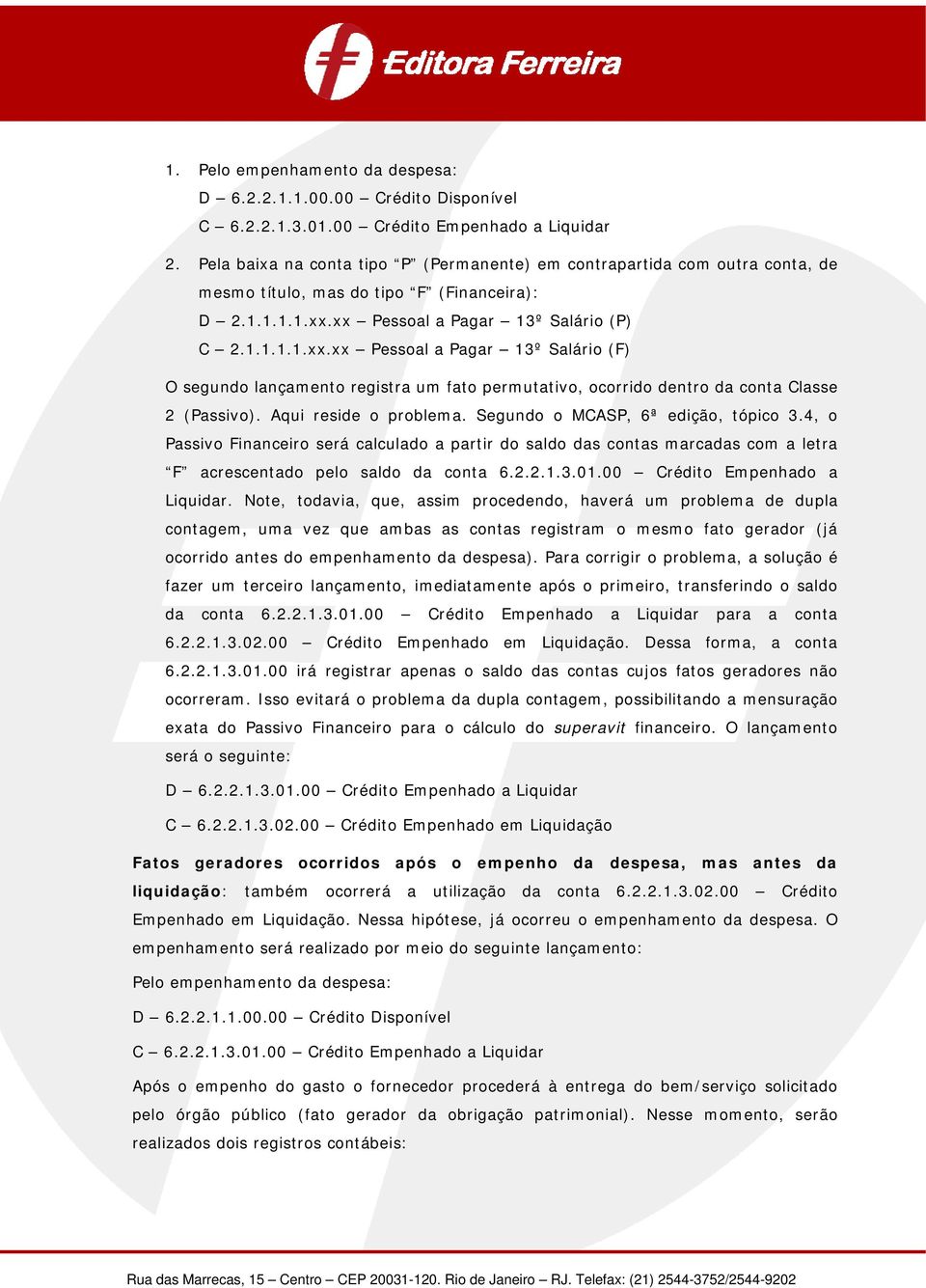 xx Pessoal a Pagar 13º Salário (P) C 2.1.1.1.1.xx.xx Pessoal a Pagar 13º Salário (F) O segundo lançamento registra um fato permutativo, ocorrido dentro da conta Classe 2 (Passivo).