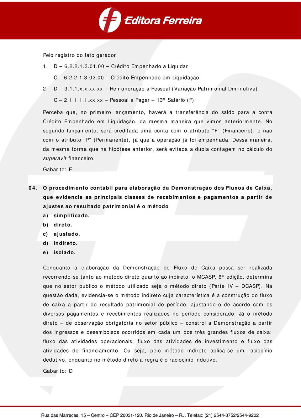 No segundo lançamento, será creditada uma conta com o atributo F (Financeiro), e não com o atributo P (Permanente), já que a operação já foi empenhada.