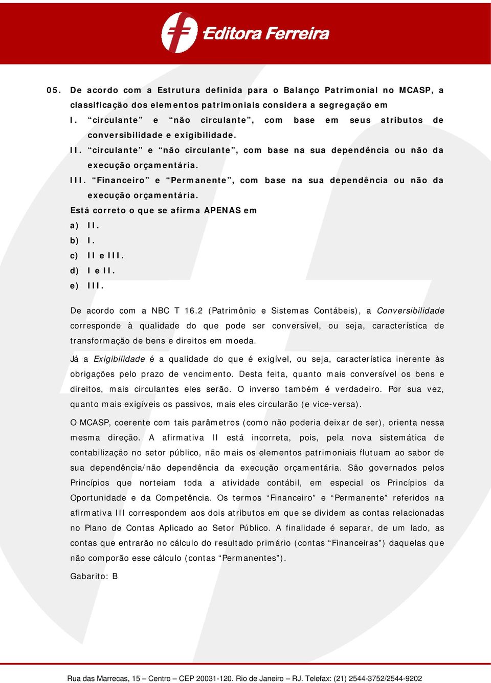 Financeiro e Permanente, com base na sua dependência ou não da execução orçamentária. Está correto o que se afirma APENAS em a) II. b) I. c) II e III. d) I e II. e) III. De acordo com a NBC T 16.