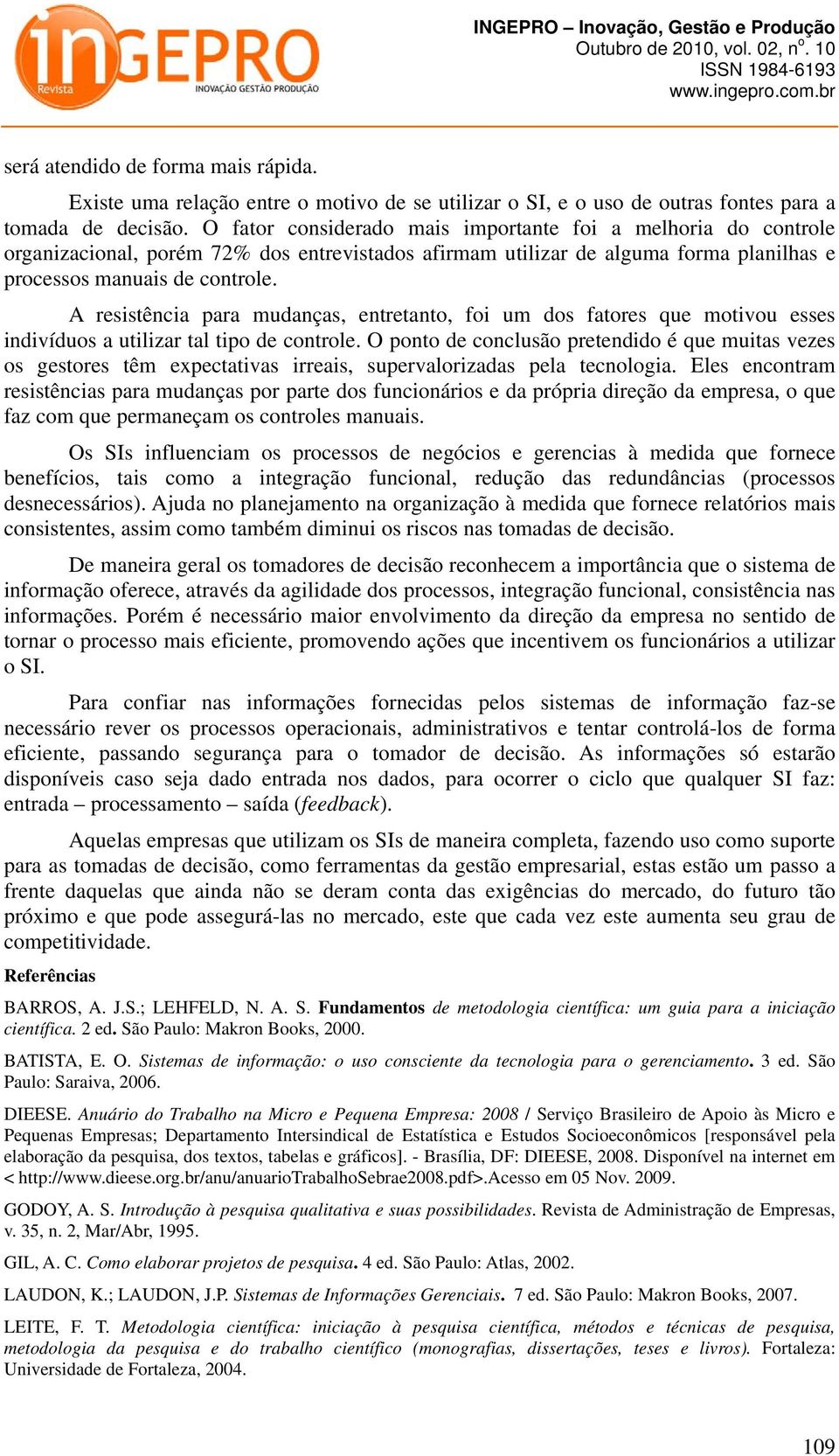 A resistência para mudanças, entretanto, foi um dos fatores que motivou esses indivíduos a utilizar tal tipo de controle.