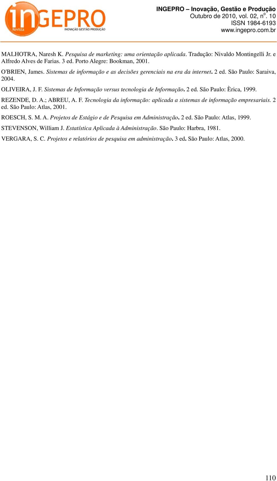 REZENDE, D. A.; ABREU, A. F. Tecnologia da informação: aplicada a sistemas de informação empresariais. 2 ed. São Paulo: Atlas, 2001. ROESCH, S. M. A. Projetos de Estágio e de Pesquisa em Administração.