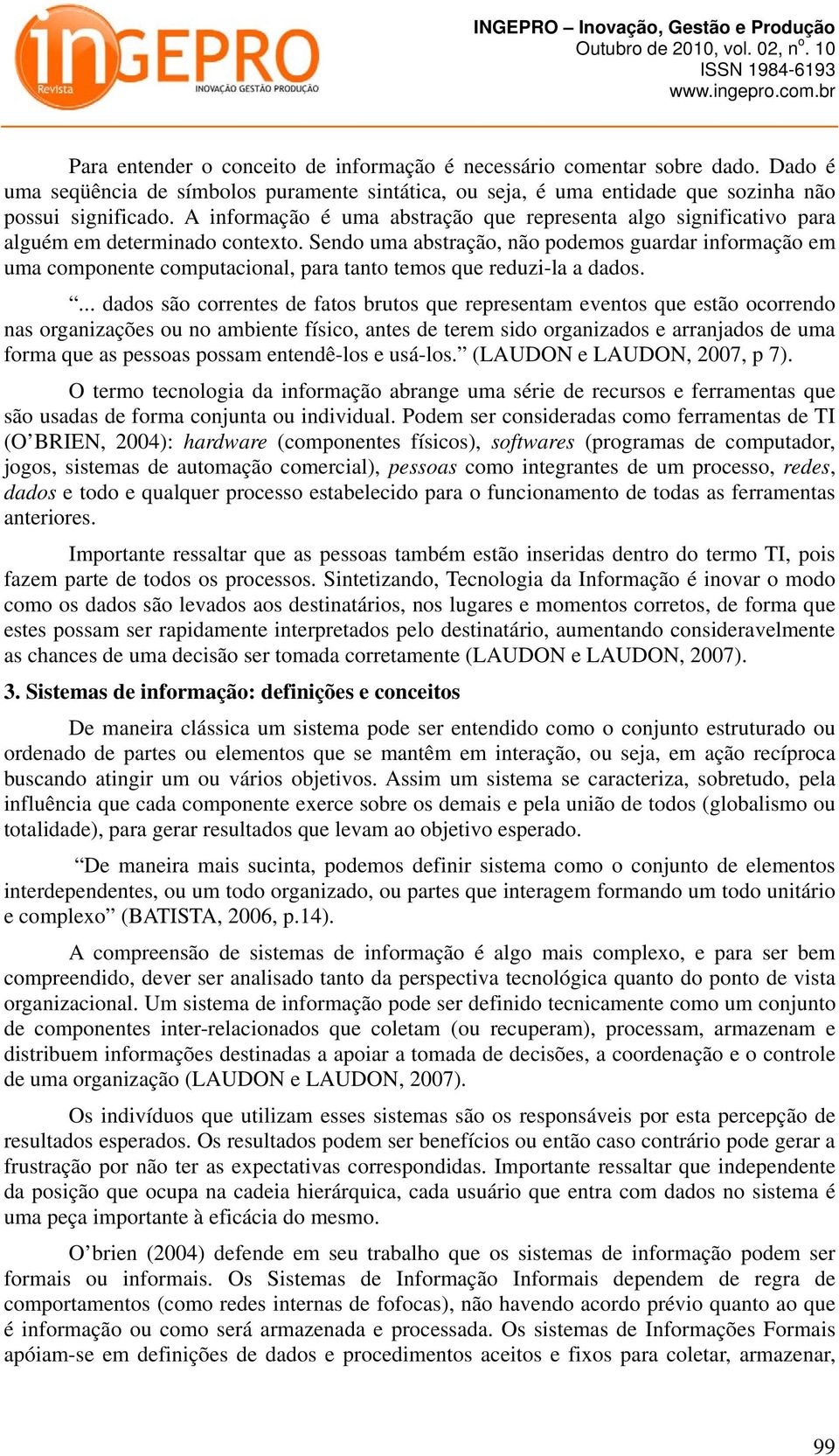 Sendo uma abstração, não podemos guardar informação em uma componente computacional, para tanto temos que reduzi-la a dados.