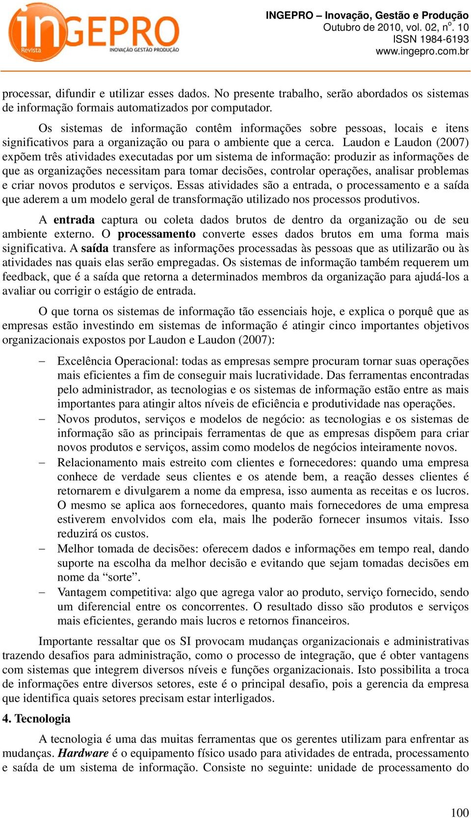 Laudon e Laudon (2007) expõem três atividades executadas por um sistema de informação: produzir as informações de que as organizações necessitam para tomar decisões, controlar operações, analisar