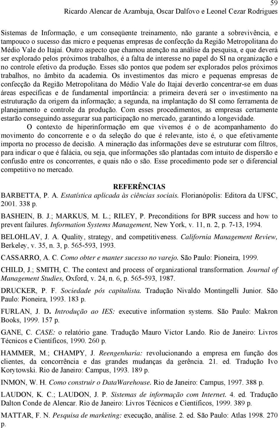 Outro aspecto que chamou atenção na análise da pesquisa, e que deverá ser explorado pelos próximos trabalhos, é a falta de interesse no papel do SI na organização e no controle efetivo da produção.