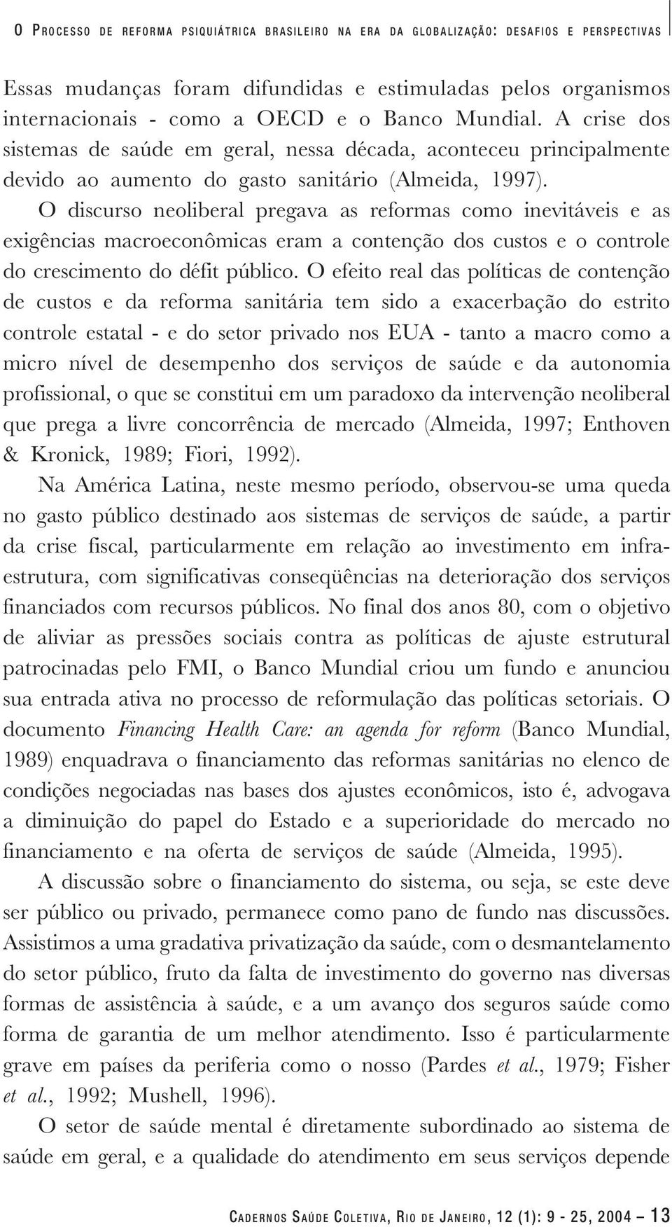 O discurso neoliberal pregava as reformas como inevitáveis e as exigências macroeconômicas eram a contenção dos custos e o controle do crescimento do défit público.