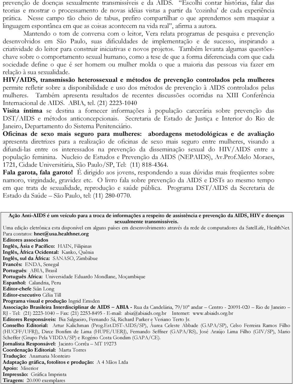 Mantendo o tom de conversa com o leitor, Vera relata programas de pesquisa e prevenção desenvolvidos em São Paulo, suas dificuldades de implementação e de sucesso, inspirando a criatividade do leitor