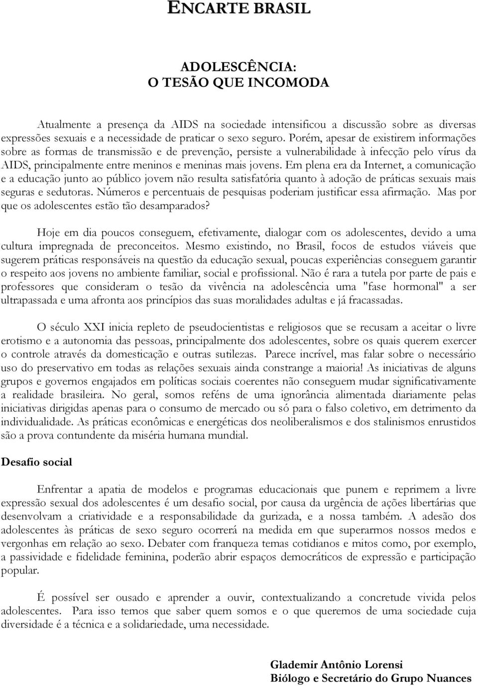 Em plena era da Internet, a comunicação e a educação junto ao público jovem não resulta satisfatória quanto à adoção de práticas sexuais mais seguras e sedutoras.