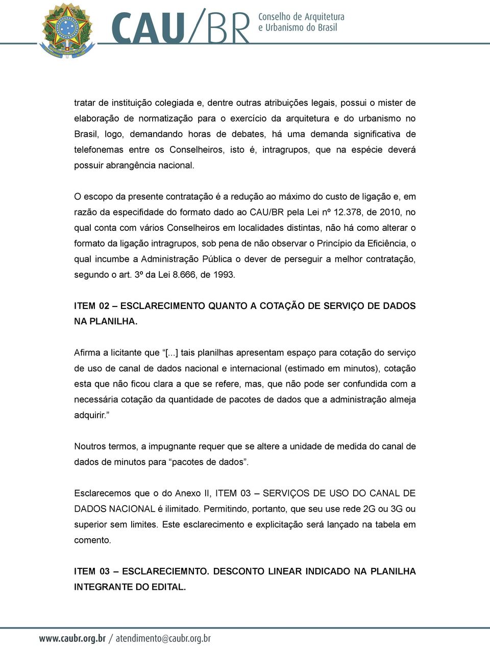 O escopo da presente contratação é a redução ao máximo do custo de ligação e, em razão da especifidade do formato dado ao CAU/BR pela Lei nº 12.