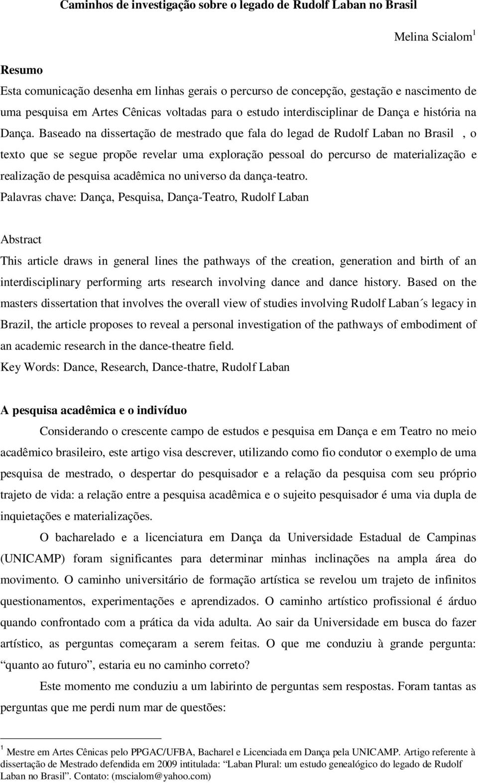 Baseado na dissertação de mestrado que fala do legad de Rudolf Laban no Brasil, o texto que se segue propõe revelar uma exploração pessoal do percurso de materialização e realização de pesquisa