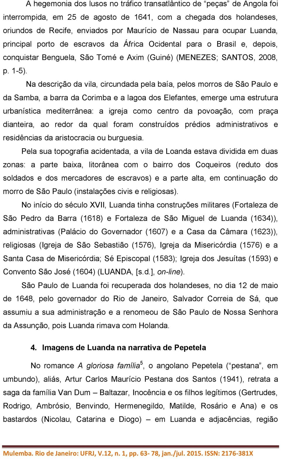 Na descrição da vila, circundada pela baía, pelos morros de São Paulo e da Samba, a barra da Corimba e a lagoa dos Elefantes, emerge uma estrutura urbanística mediterrânea: a igreja como centro da