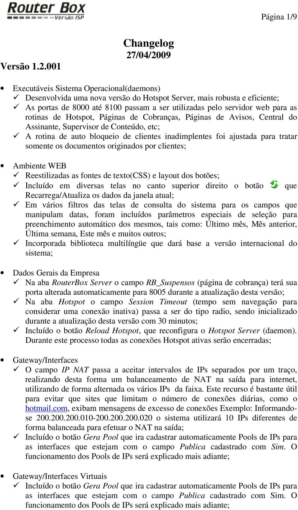 servidor web para as rotinas de Hotspot, Páginas de Cobranças, Páginas de Avisos, Central do Assinante, Supervisor de Conteúdo, etc; A rotina de auto bloqueio de clientes inadimplentes foi ajustada