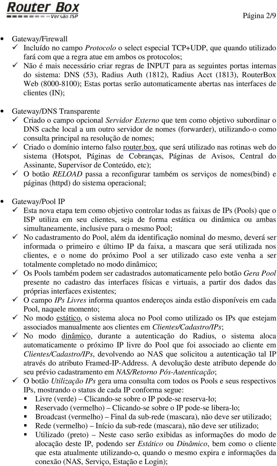 Gateway/DNS Transparente Criado o campo opcional Servidor Externo que tem como objetivo subordinar o DNS cache local a um outro servidor de nomes (forwarder), utilizando-o como consulta principal na