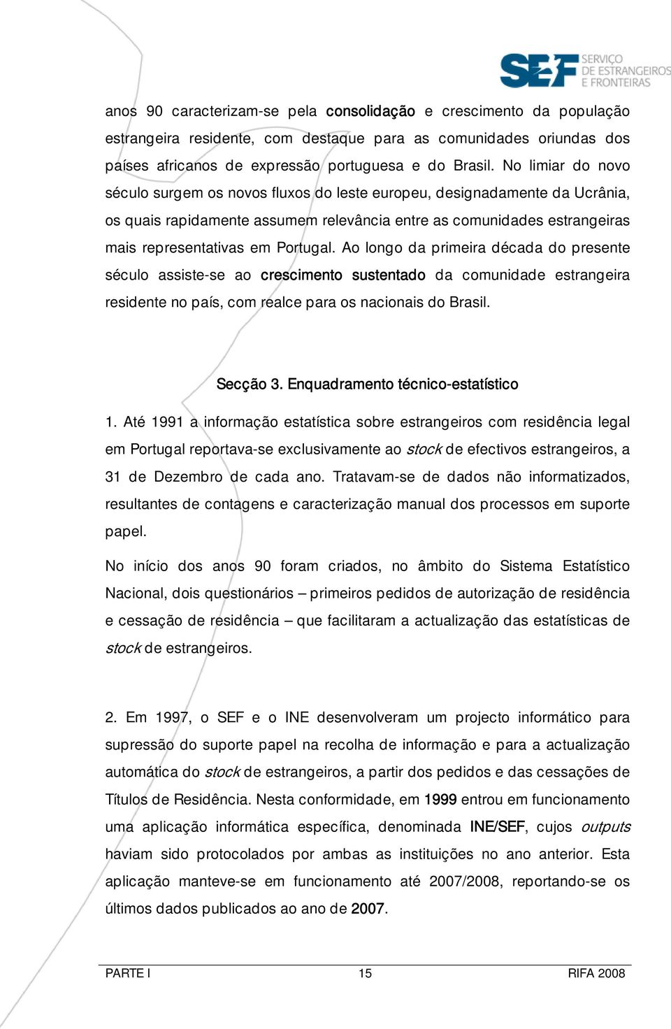 Ao longo da primeira década do presente século assiste-se ao crescimento sustentado da comunidade estrangeira residente no país, com realce para os nacionais do Brasil. Secção 3.