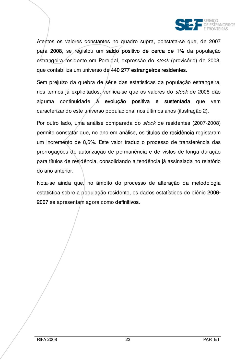 Sem prejuízo da quebra de série das estatísticas da população estrangeira, nos termos já explicitados, verifica-se que os valores do stock de 2008 dão alguma continuidade à evolução positiva e